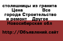 столешницы из гранита › Цена ­ 17 000 - Все города Строительство и ремонт » Другое   . Новосибирская обл.